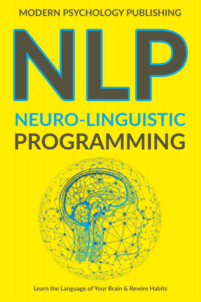 NLP: Neuro-Linguistic Programming (Complete NLP Training to Build Mental Resources, Change Your Habits, Improve Communication Skills Book 1)