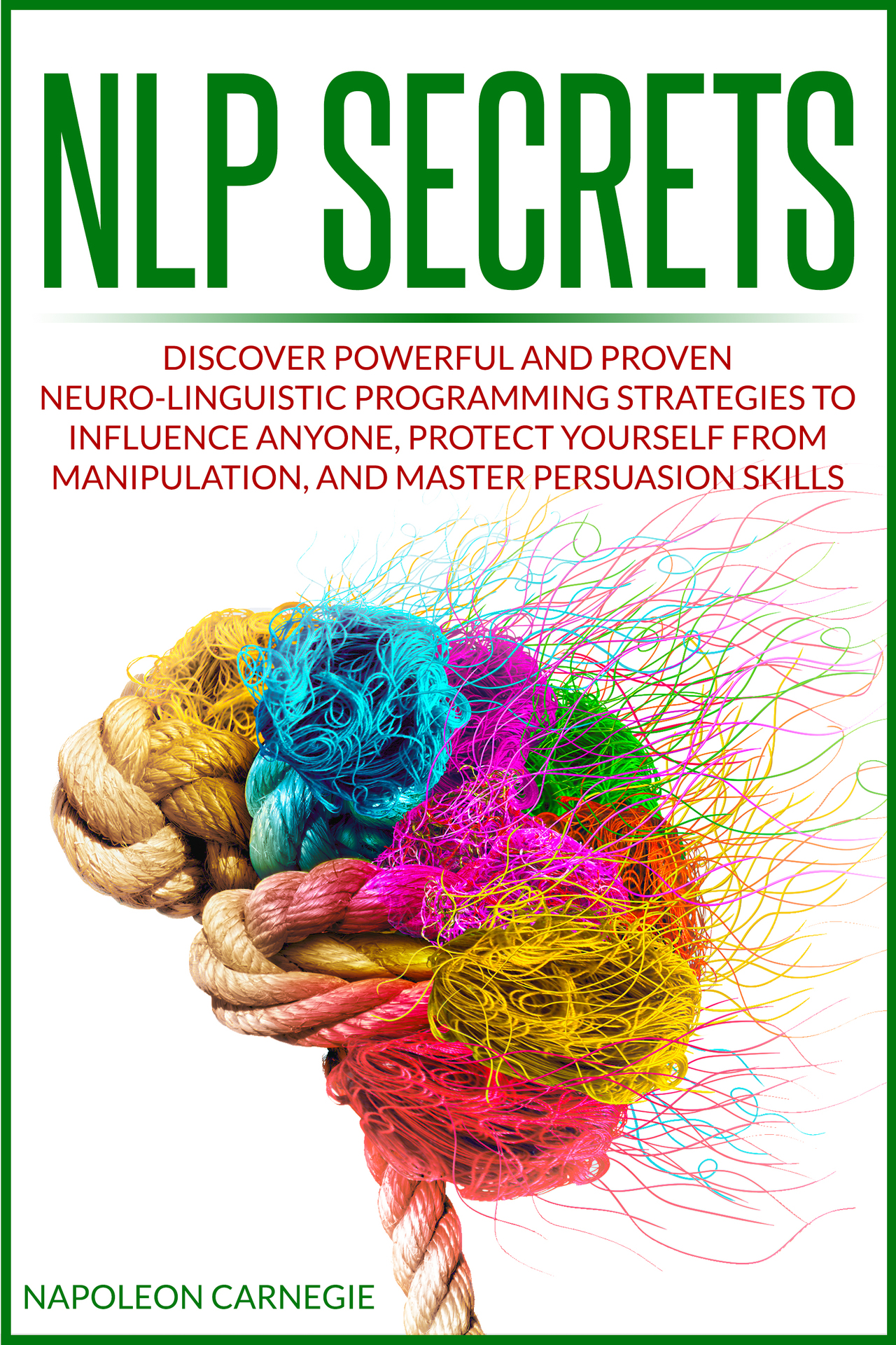 NLP Secrets: Discover Powerful and Proven Neuro-Linguistic Programming Strategies to Influence Anyone, Protect Yourself from Manipulation, and Master Persuasion Skills