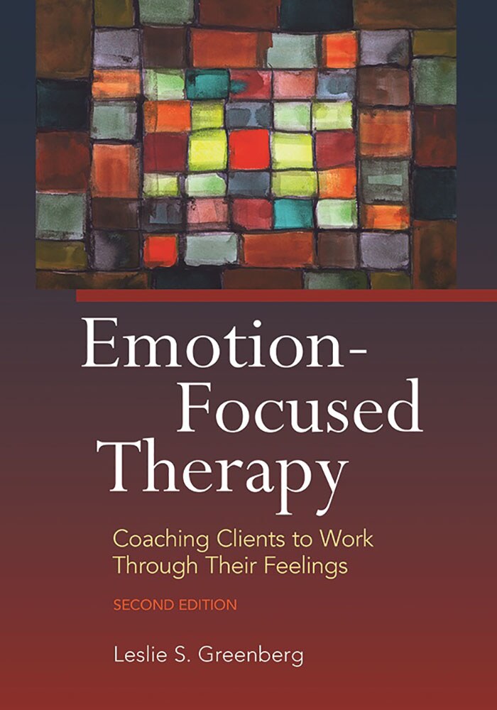 Emotion-Focused Therapy, Second Edition: Coaching Clients to Work Through Their Feelings, Second Edition