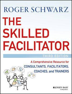 The Skilled Facilitator A Comprehensive Resource for Consultants, Facilitators, Trainers, and Coaches