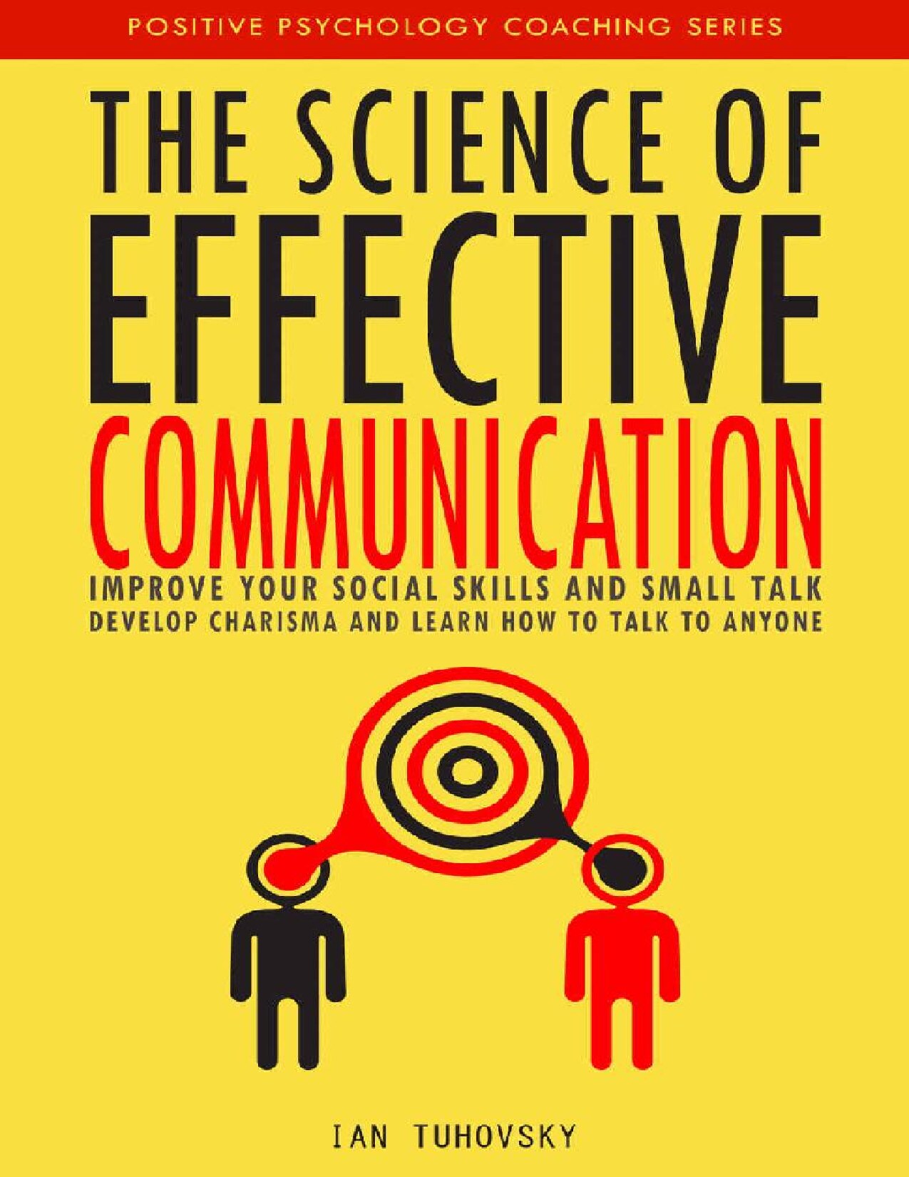 The Science of Effective Communication: Improve Your Social Skills and Small Talk, Develop Charisma and Learn How to Talk to Anyone (Positive Psychology Coaching Series Book 15)
