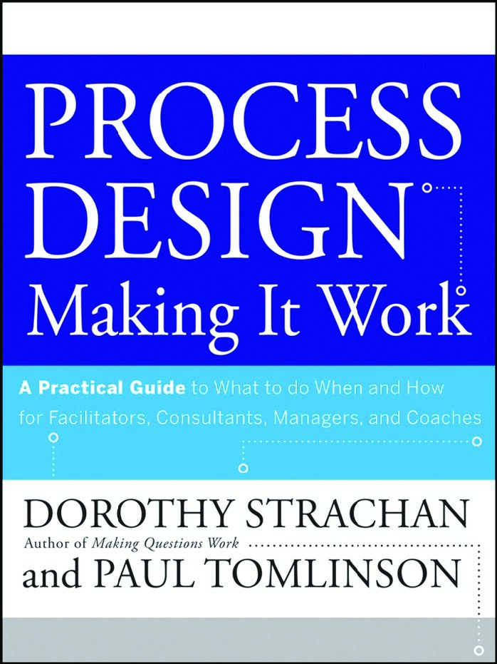 Process Design, A Practical Guide to What to do When and How for Facilitators, Consultants, Managers and Coaches - Making it work
