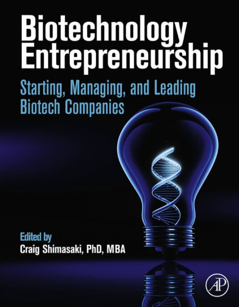 Biotechnology Entrepreneurship-Starting, Managing and Leading Biotech Companies