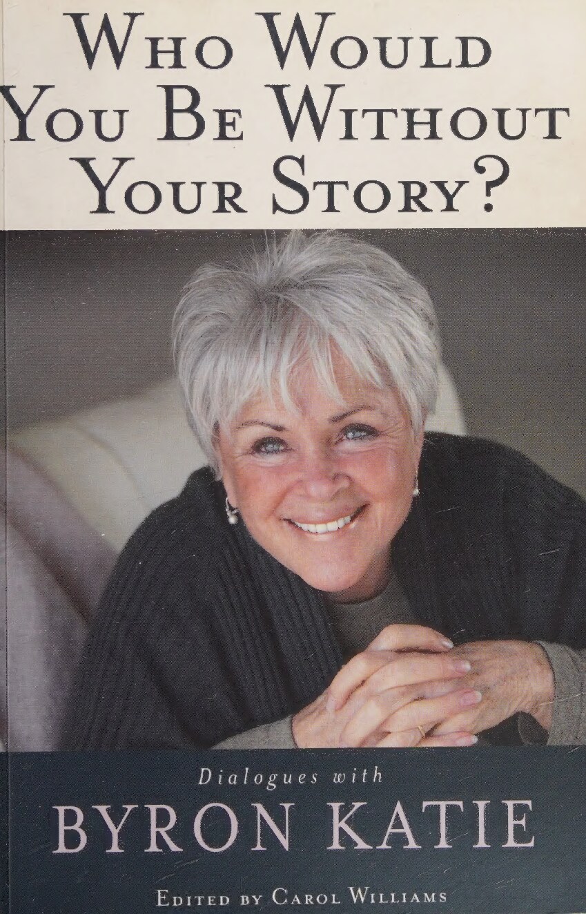 Who would you be without your story? : dialogues with Byron Katie 